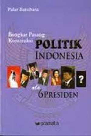 Bongkar Pasang Konstruksi Politik Indonesia ala 6 Presiden