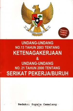 Undang-Undang No.13 Tahun 2003 Tentang Ketenagakerjaan & Undang-Undang No.21 Tahun 2000 Tentang Serikat Pekerja/Buruh