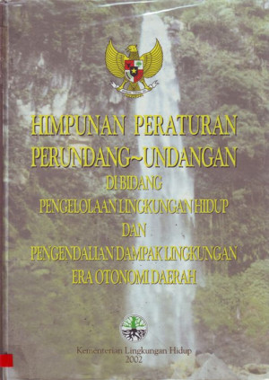 Himpunan Peraturan Perundang - Undangan Di Bidang Pengelolaan Lingkungan Hidup dan Pengendalian Dampak Lingkungan Era Otonomi Daerah